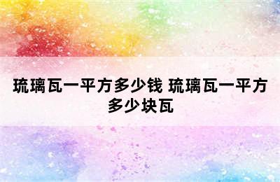 琉璃瓦一平方多少钱 琉璃瓦一平方多少块瓦